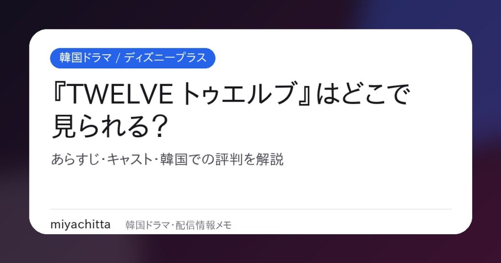 韓国ドラマ『TWELVE トゥエルブ』の配信・あらすじ・キャスト解説サムネイル