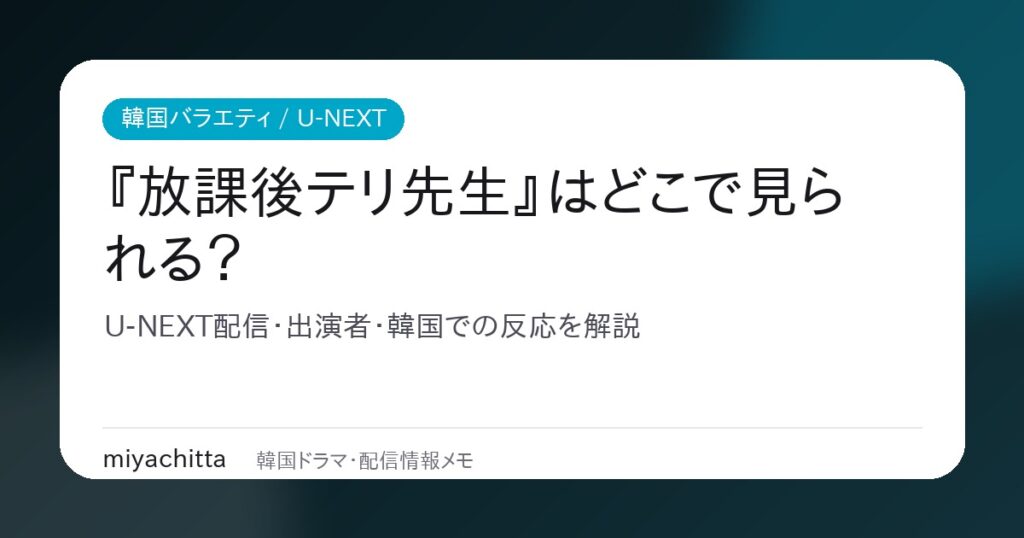 『放課後テリ先生』はどこで見られる？U-NEXT配信・出演者・韓国での反応を解説