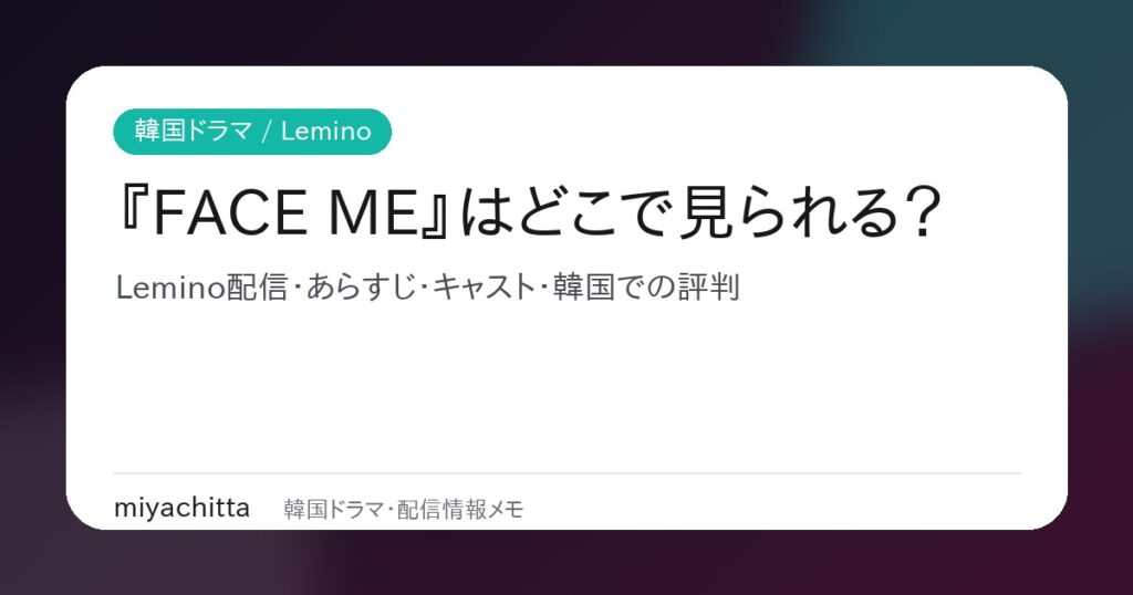 韓国ドラマ FACE ME Lemino配信 あらすじ キャスト 評判