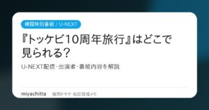 『トッケビ10周年旅行』はどこで見られる？ U-NEXT配信・出演者・番組内容を解説