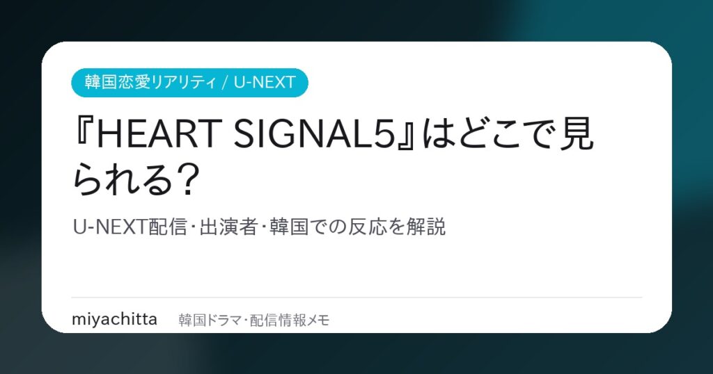 『HEART SIGNAL5』はどこで見られる？U-NEXT配信・出演者・韓国での反応を解説