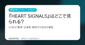 『HEART SIGNAL5』はどこで見られる？U-NEXT配信・出演者・韓国での反応を解説